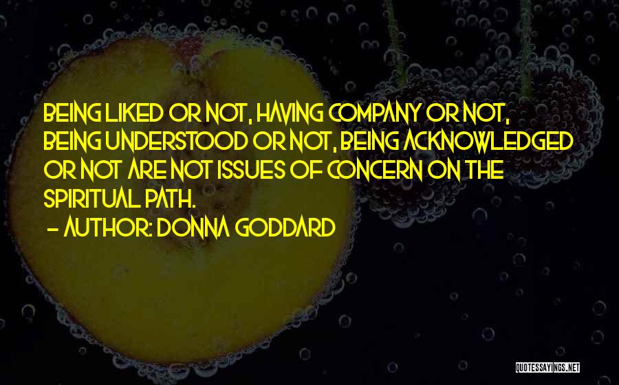 Donna Goddard Quotes: Being Liked Or Not, Having Company Or Not, Being Understood Or Not, Being Acknowledged Or Not Are Not Issues Of