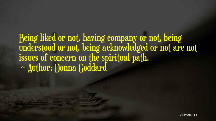 Donna Goddard Quotes: Being Liked Or Not, Having Company Or Not, Being Understood Or Not, Being Acknowledged Or Not Are Not Issues Of