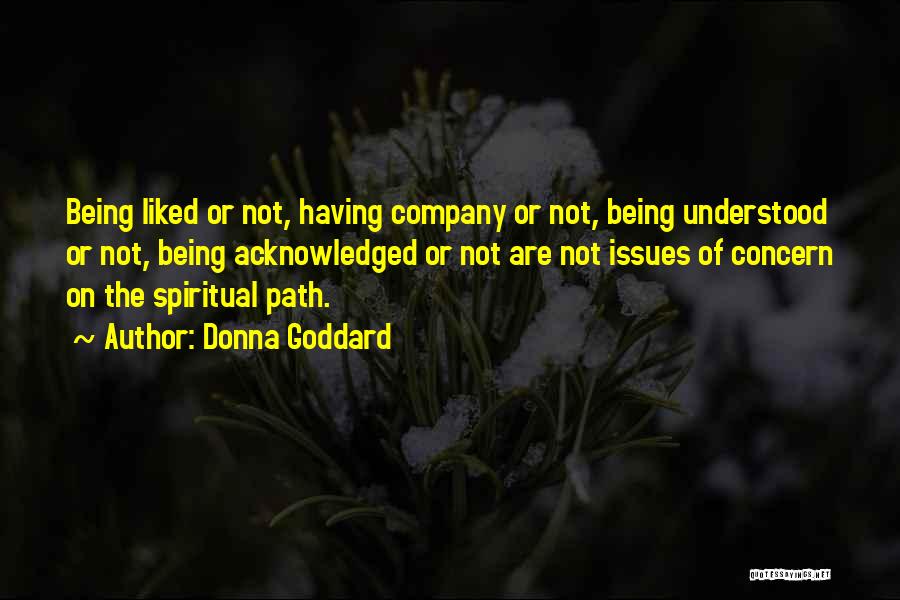 Donna Goddard Quotes: Being Liked Or Not, Having Company Or Not, Being Understood Or Not, Being Acknowledged Or Not Are Not Issues Of