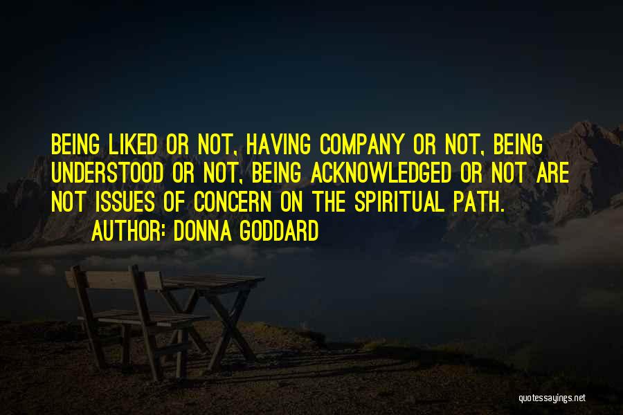 Donna Goddard Quotes: Being Liked Or Not, Having Company Or Not, Being Understood Or Not, Being Acknowledged Or Not Are Not Issues Of