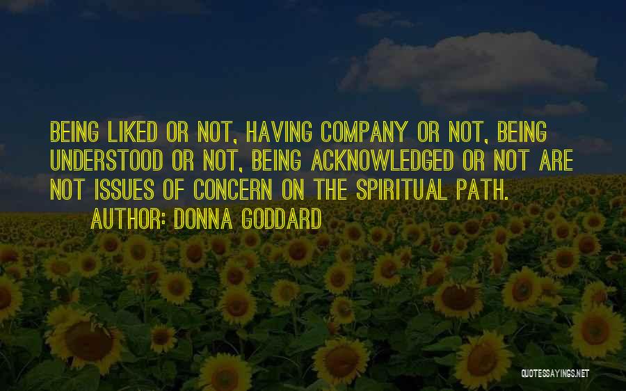 Donna Goddard Quotes: Being Liked Or Not, Having Company Or Not, Being Understood Or Not, Being Acknowledged Or Not Are Not Issues Of