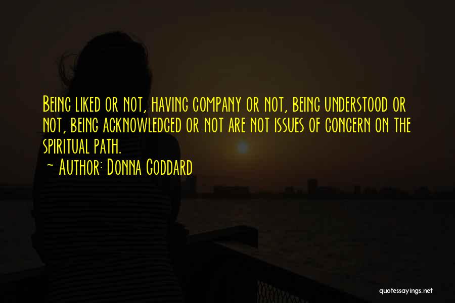 Donna Goddard Quotes: Being Liked Or Not, Having Company Or Not, Being Understood Or Not, Being Acknowledged Or Not Are Not Issues Of