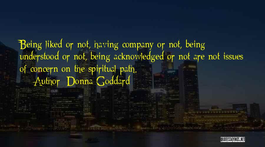 Donna Goddard Quotes: Being Liked Or Not, Having Company Or Not, Being Understood Or Not, Being Acknowledged Or Not Are Not Issues Of