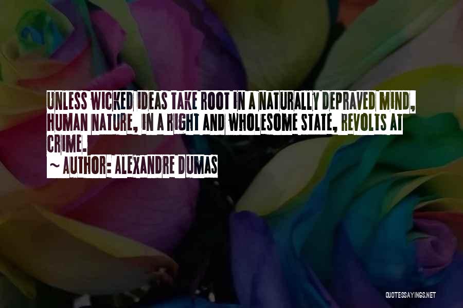 Alexandre Dumas Quotes: Unless Wicked Ideas Take Root In A Naturally Depraved Mind, Human Nature, In A Right And Wholesome State, Revolts At