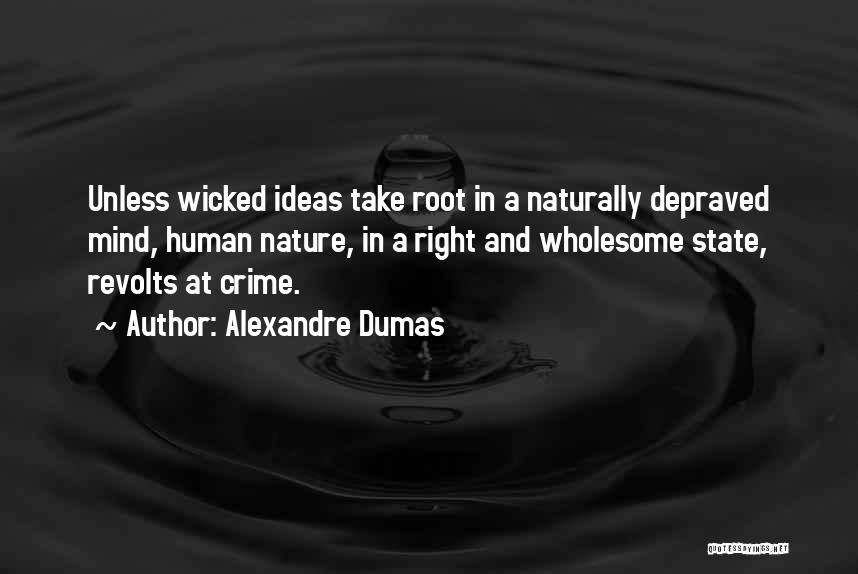 Alexandre Dumas Quotes: Unless Wicked Ideas Take Root In A Naturally Depraved Mind, Human Nature, In A Right And Wholesome State, Revolts At