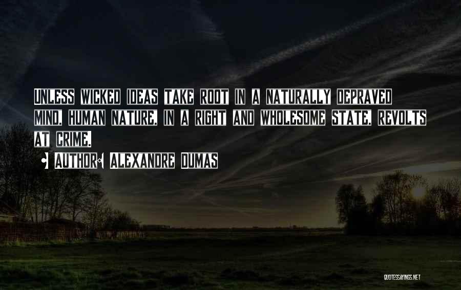 Alexandre Dumas Quotes: Unless Wicked Ideas Take Root In A Naturally Depraved Mind, Human Nature, In A Right And Wholesome State, Revolts At