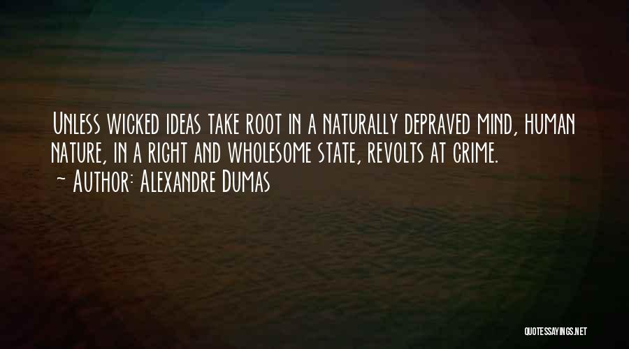 Alexandre Dumas Quotes: Unless Wicked Ideas Take Root In A Naturally Depraved Mind, Human Nature, In A Right And Wholesome State, Revolts At