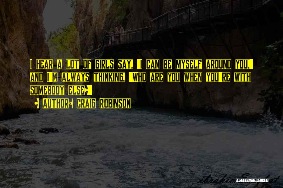 Craig Robinson Quotes: I Hear A Lot Of Girls Say, 'i Can Be Myself Around You,' And I'm Always Thinking, 'who Are You