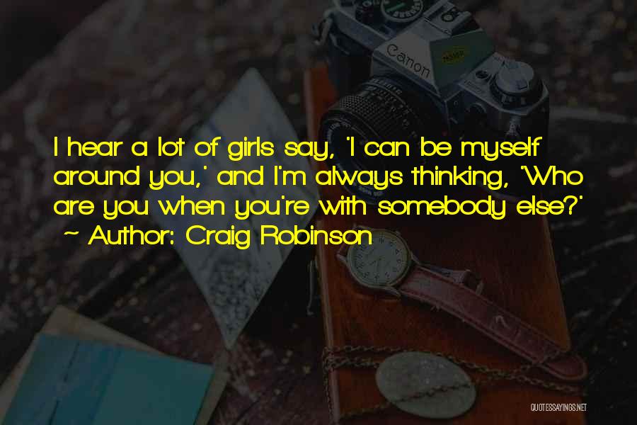 Craig Robinson Quotes: I Hear A Lot Of Girls Say, 'i Can Be Myself Around You,' And I'm Always Thinking, 'who Are You