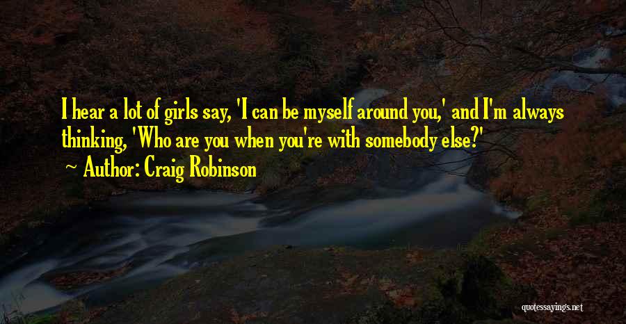 Craig Robinson Quotes: I Hear A Lot Of Girls Say, 'i Can Be Myself Around You,' And I'm Always Thinking, 'who Are You