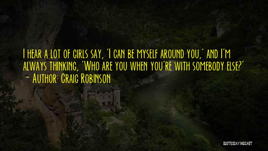 Craig Robinson Quotes: I Hear A Lot Of Girls Say, 'i Can Be Myself Around You,' And I'm Always Thinking, 'who Are You