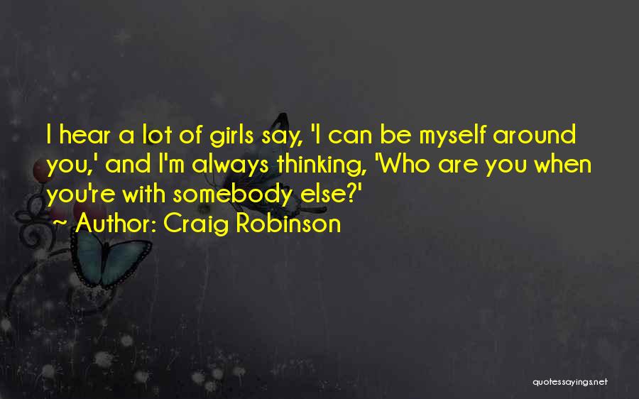 Craig Robinson Quotes: I Hear A Lot Of Girls Say, 'i Can Be Myself Around You,' And I'm Always Thinking, 'who Are You