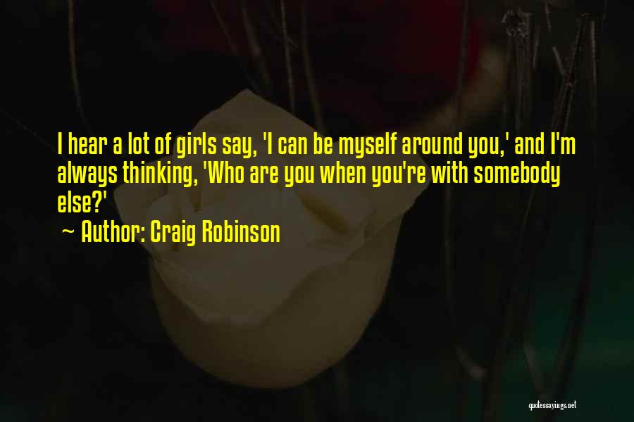 Craig Robinson Quotes: I Hear A Lot Of Girls Say, 'i Can Be Myself Around You,' And I'm Always Thinking, 'who Are You