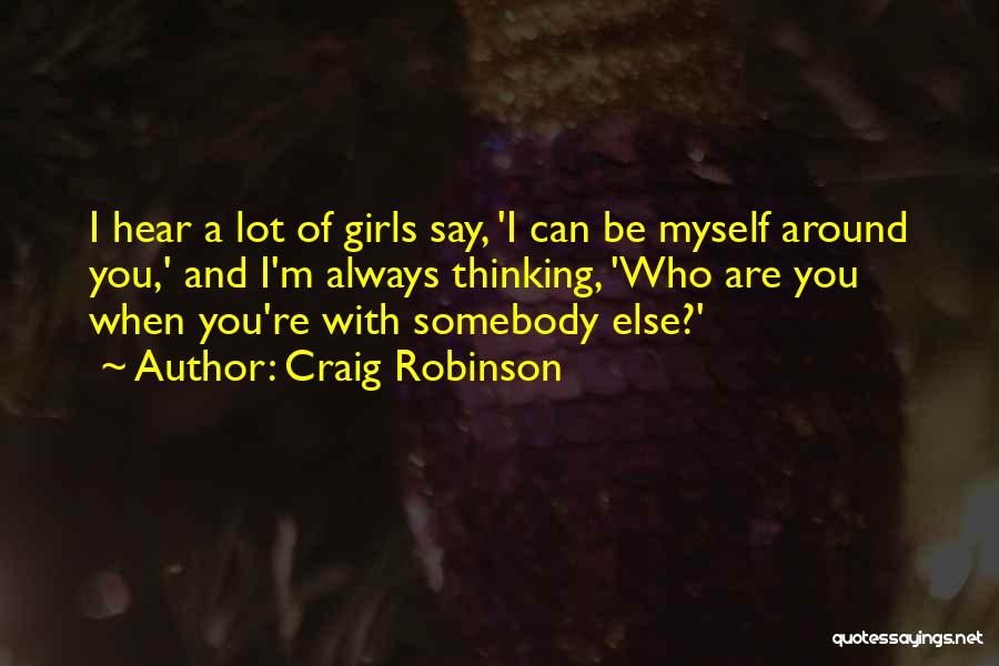 Craig Robinson Quotes: I Hear A Lot Of Girls Say, 'i Can Be Myself Around You,' And I'm Always Thinking, 'who Are You