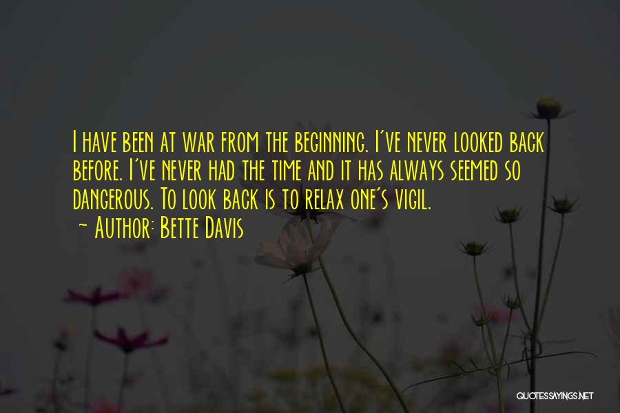 Bette Davis Quotes: I Have Been At War From The Beginning. I've Never Looked Back Before. I've Never Had The Time And It