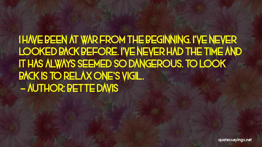 Bette Davis Quotes: I Have Been At War From The Beginning. I've Never Looked Back Before. I've Never Had The Time And It