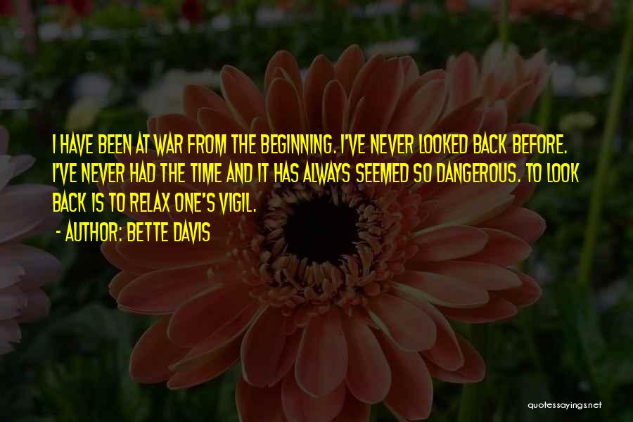Bette Davis Quotes: I Have Been At War From The Beginning. I've Never Looked Back Before. I've Never Had The Time And It