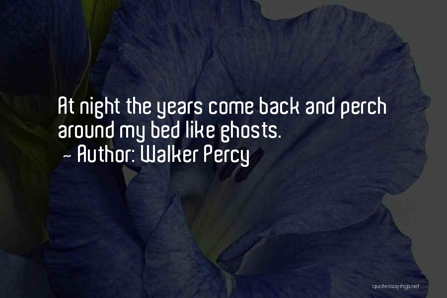 Walker Percy Quotes: At Night The Years Come Back And Perch Around My Bed Like Ghosts.