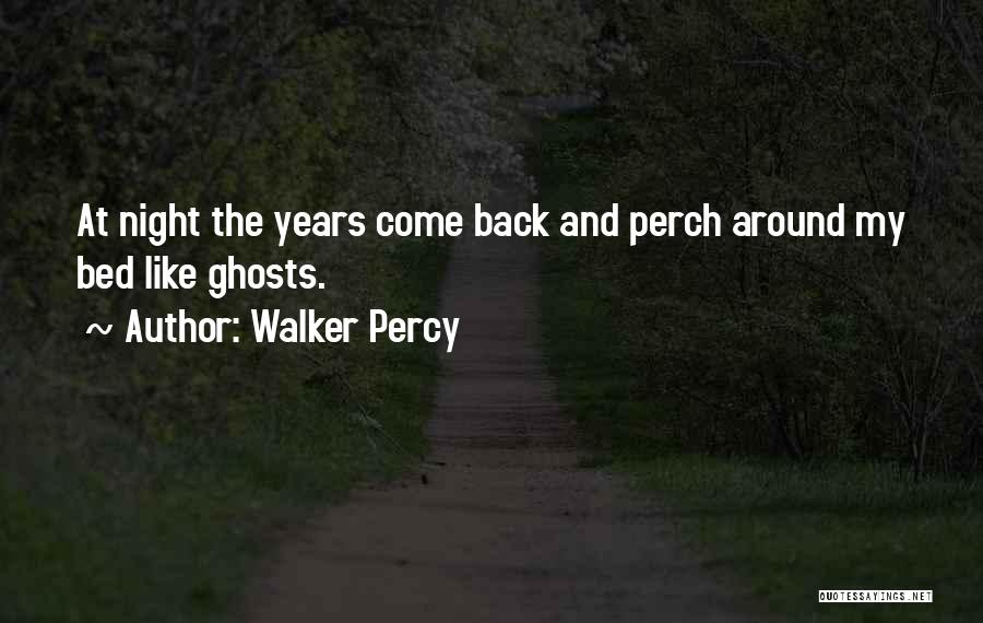 Walker Percy Quotes: At Night The Years Come Back And Perch Around My Bed Like Ghosts.