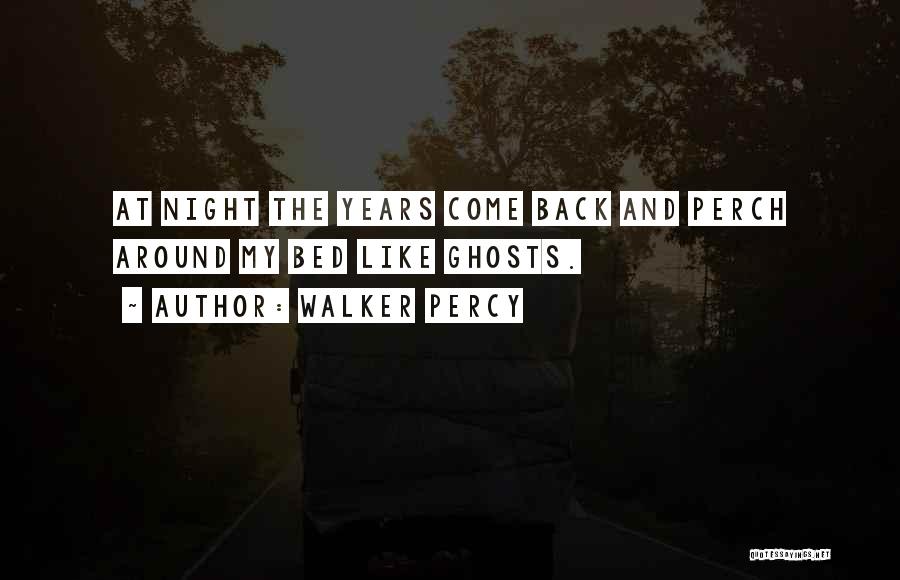 Walker Percy Quotes: At Night The Years Come Back And Perch Around My Bed Like Ghosts.