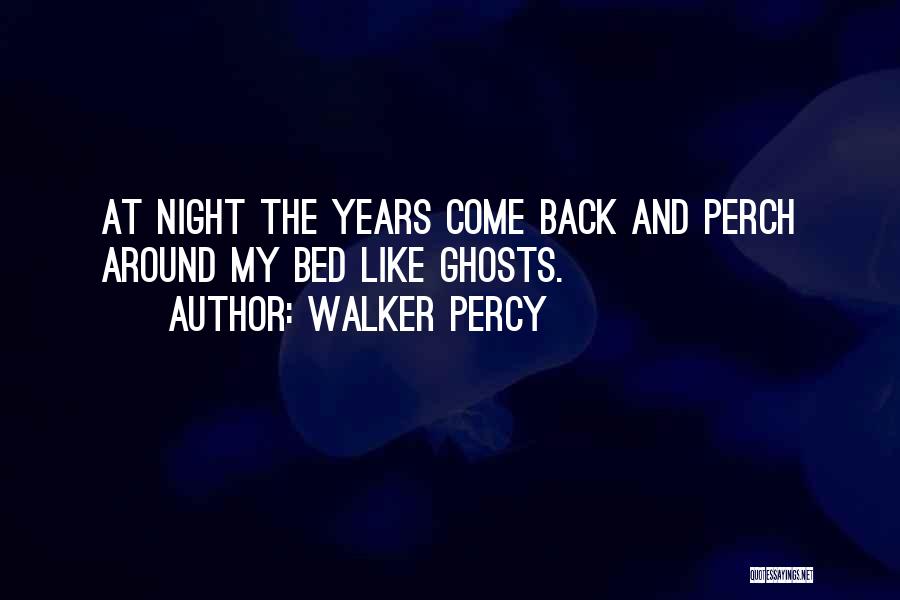 Walker Percy Quotes: At Night The Years Come Back And Perch Around My Bed Like Ghosts.