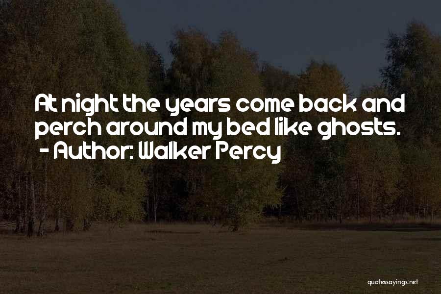 Walker Percy Quotes: At Night The Years Come Back And Perch Around My Bed Like Ghosts.