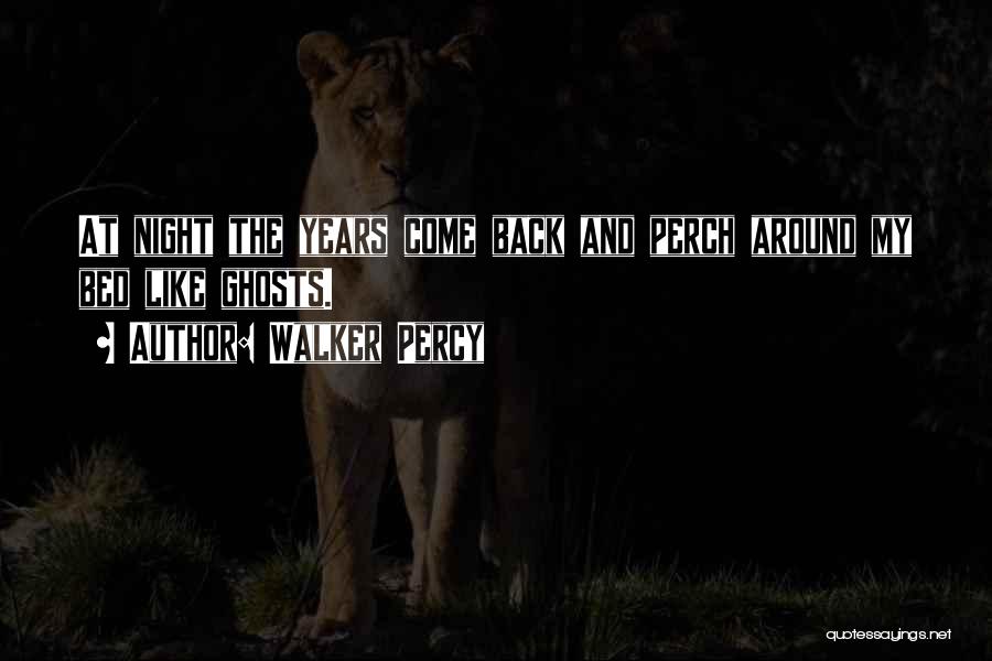 Walker Percy Quotes: At Night The Years Come Back And Perch Around My Bed Like Ghosts.