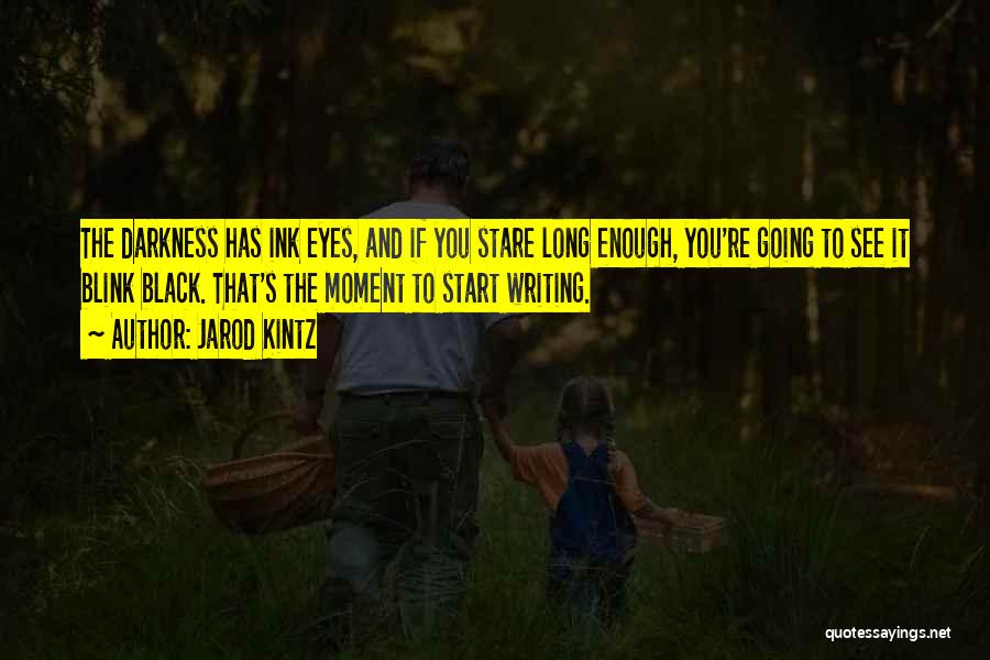 Jarod Kintz Quotes: The Darkness Has Ink Eyes, And If You Stare Long Enough, You're Going To See It Blink Black. That's The