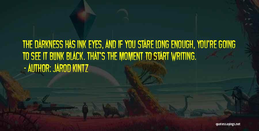 Jarod Kintz Quotes: The Darkness Has Ink Eyes, And If You Stare Long Enough, You're Going To See It Blink Black. That's The