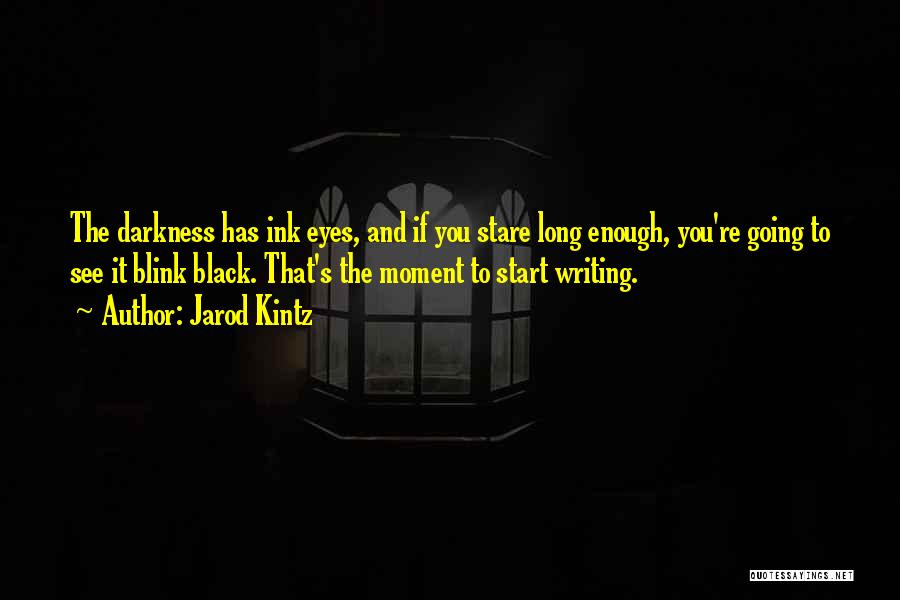 Jarod Kintz Quotes: The Darkness Has Ink Eyes, And If You Stare Long Enough, You're Going To See It Blink Black. That's The
