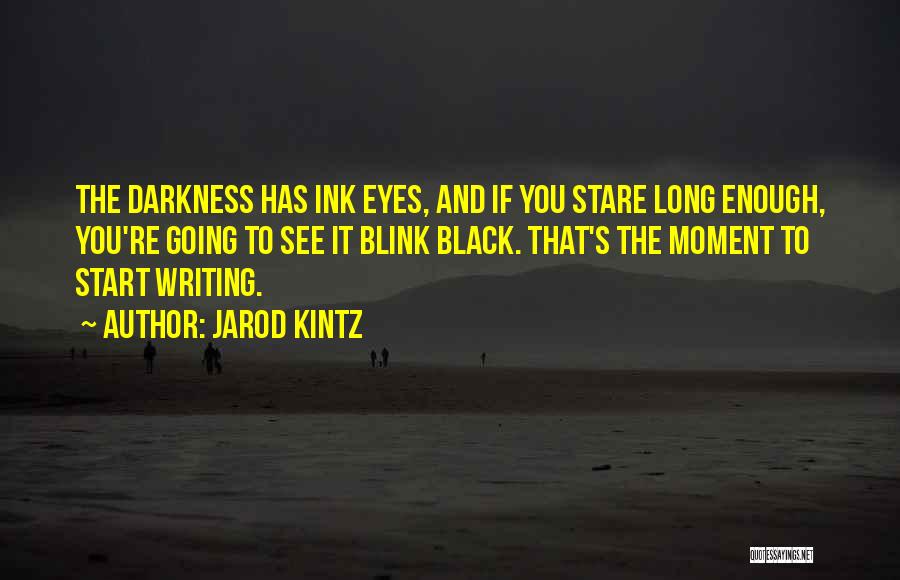 Jarod Kintz Quotes: The Darkness Has Ink Eyes, And If You Stare Long Enough, You're Going To See It Blink Black. That's The