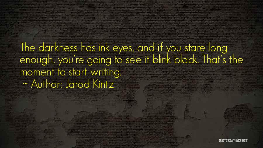 Jarod Kintz Quotes: The Darkness Has Ink Eyes, And If You Stare Long Enough, You're Going To See It Blink Black. That's The