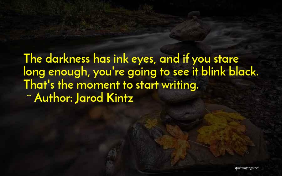Jarod Kintz Quotes: The Darkness Has Ink Eyes, And If You Stare Long Enough, You're Going To See It Blink Black. That's The