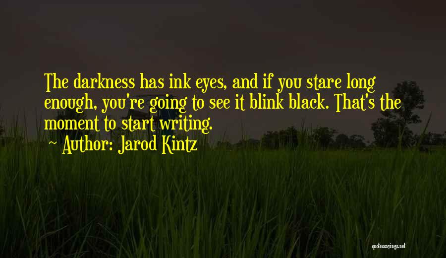 Jarod Kintz Quotes: The Darkness Has Ink Eyes, And If You Stare Long Enough, You're Going To See It Blink Black. That's The