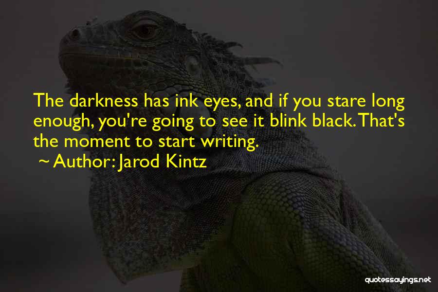 Jarod Kintz Quotes: The Darkness Has Ink Eyes, And If You Stare Long Enough, You're Going To See It Blink Black. That's The
