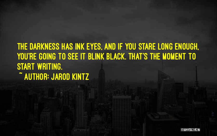 Jarod Kintz Quotes: The Darkness Has Ink Eyes, And If You Stare Long Enough, You're Going To See It Blink Black. That's The