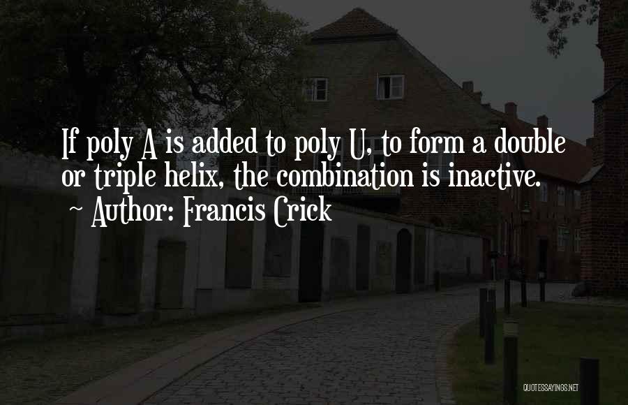 Francis Crick Quotes: If Poly A Is Added To Poly U, To Form A Double Or Triple Helix, The Combination Is Inactive.