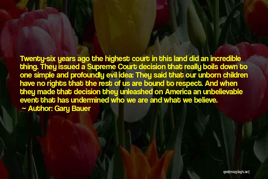 Gary Bauer Quotes: Twenty-six Years Ago The Highest Court In This Land Did An Incredible Thing. They Issued A Supreme Court Decision That