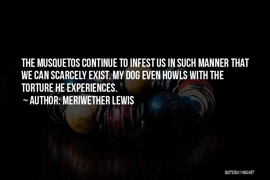 Meriwether Lewis Quotes: The Musquetos Continue To Infest Us In Such Manner That We Can Scarcely Exist. My Dog Even Howls With The