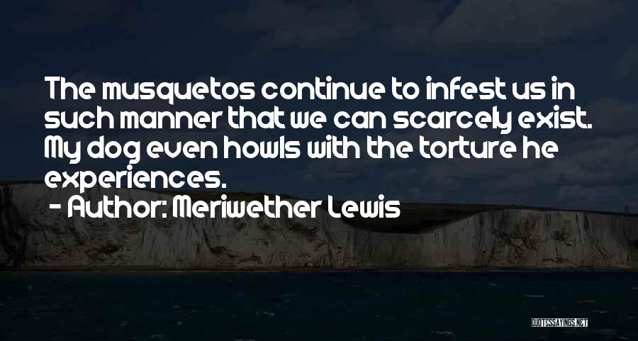 Meriwether Lewis Quotes: The Musquetos Continue To Infest Us In Such Manner That We Can Scarcely Exist. My Dog Even Howls With The