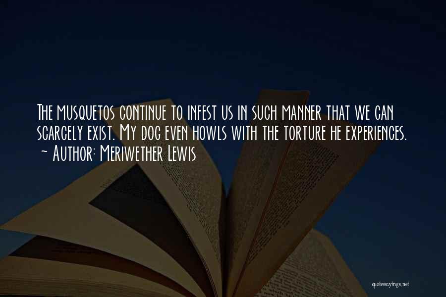 Meriwether Lewis Quotes: The Musquetos Continue To Infest Us In Such Manner That We Can Scarcely Exist. My Dog Even Howls With The