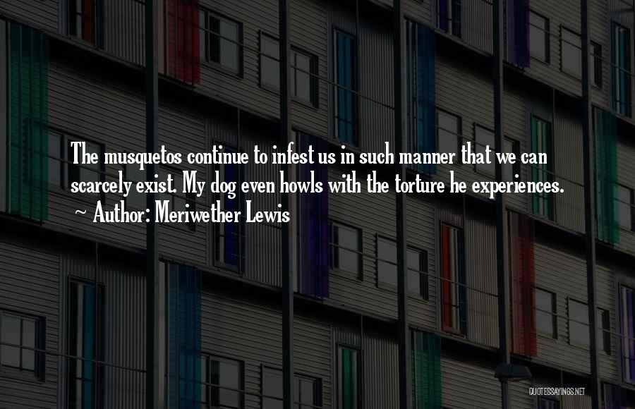 Meriwether Lewis Quotes: The Musquetos Continue To Infest Us In Such Manner That We Can Scarcely Exist. My Dog Even Howls With The