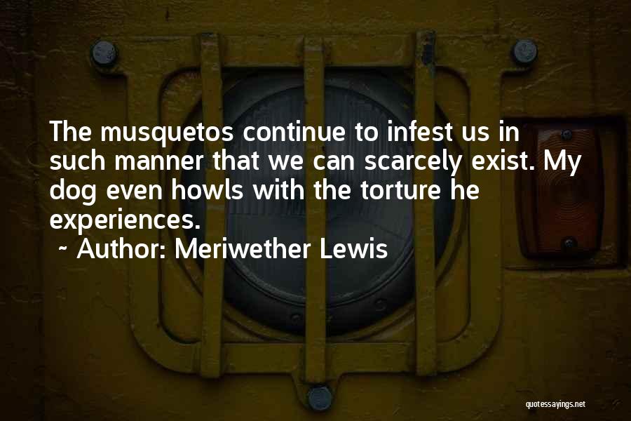 Meriwether Lewis Quotes: The Musquetos Continue To Infest Us In Such Manner That We Can Scarcely Exist. My Dog Even Howls With The