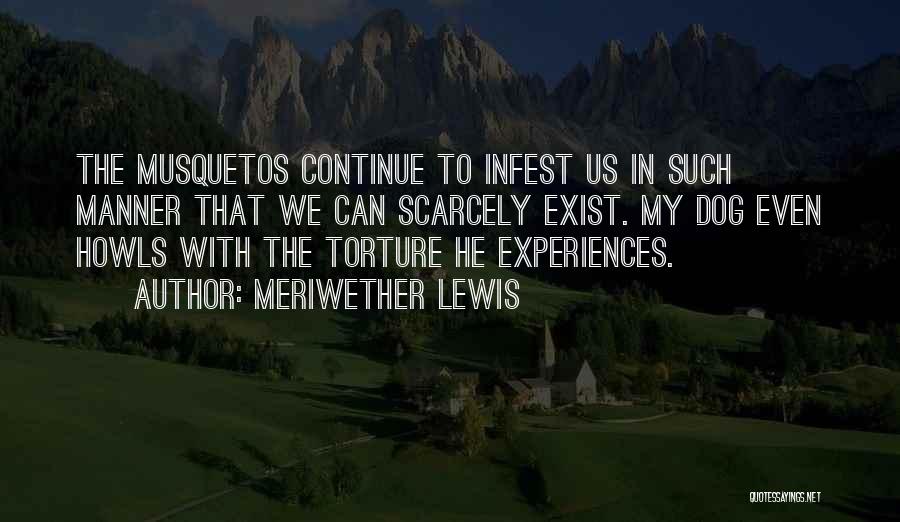 Meriwether Lewis Quotes: The Musquetos Continue To Infest Us In Such Manner That We Can Scarcely Exist. My Dog Even Howls With The