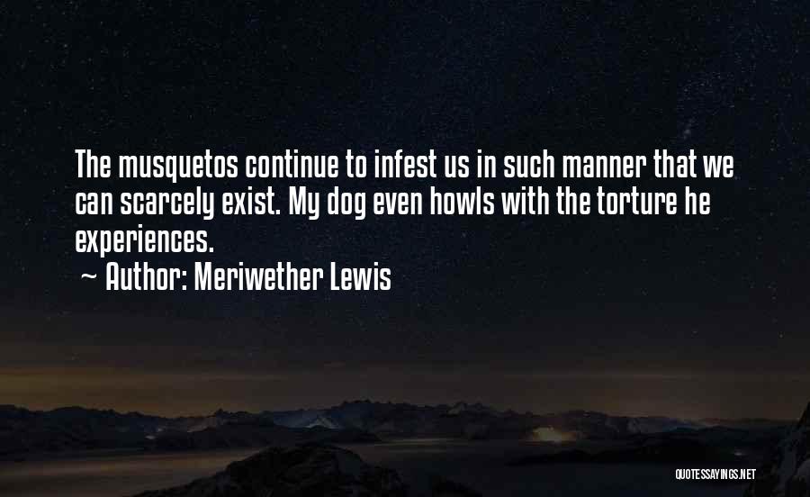 Meriwether Lewis Quotes: The Musquetos Continue To Infest Us In Such Manner That We Can Scarcely Exist. My Dog Even Howls With The