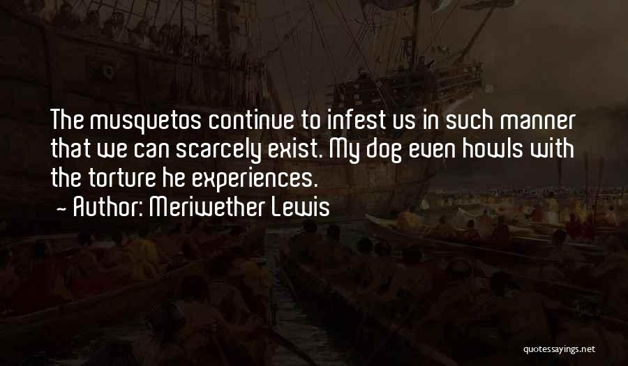 Meriwether Lewis Quotes: The Musquetos Continue To Infest Us In Such Manner That We Can Scarcely Exist. My Dog Even Howls With The