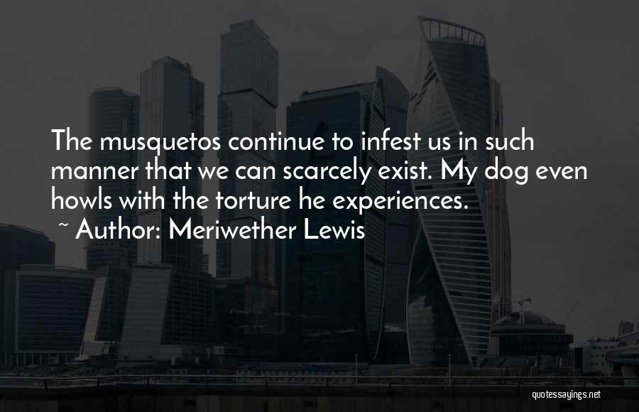 Meriwether Lewis Quotes: The Musquetos Continue To Infest Us In Such Manner That We Can Scarcely Exist. My Dog Even Howls With The