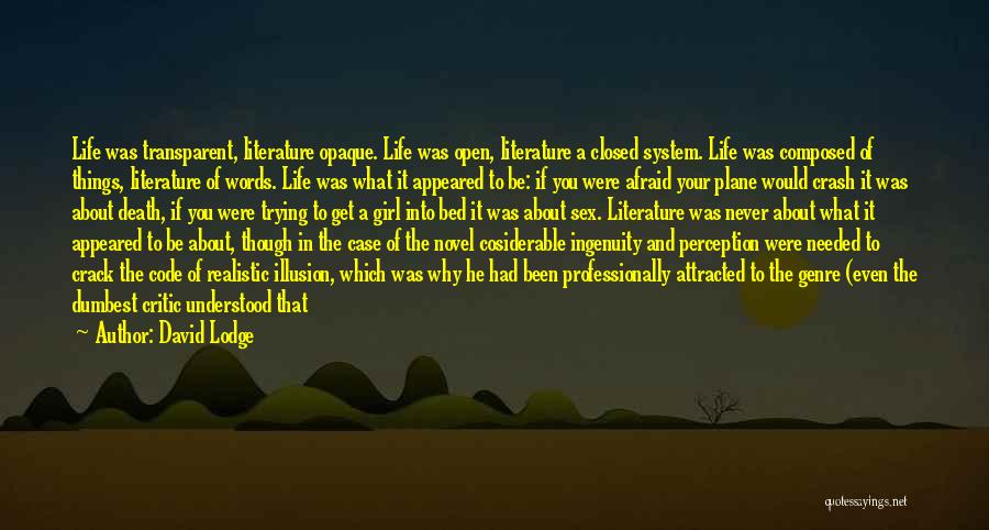 David Lodge Quotes: Life Was Transparent, Literature Opaque. Life Was Open, Literature A Closed System. Life Was Composed Of Things, Literature Of Words.