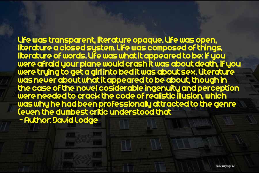 David Lodge Quotes: Life Was Transparent, Literature Opaque. Life Was Open, Literature A Closed System. Life Was Composed Of Things, Literature Of Words.