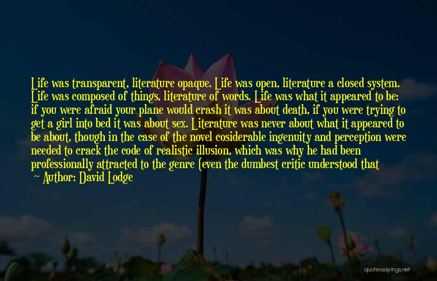 David Lodge Quotes: Life Was Transparent, Literature Opaque. Life Was Open, Literature A Closed System. Life Was Composed Of Things, Literature Of Words.